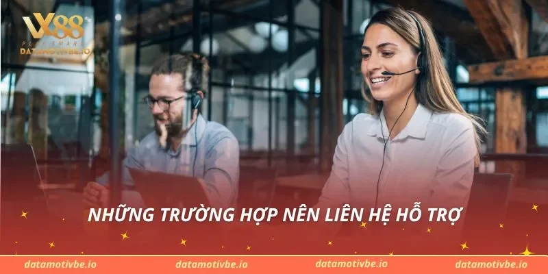 Những trường hợp nên liên hệ hỗ trợ